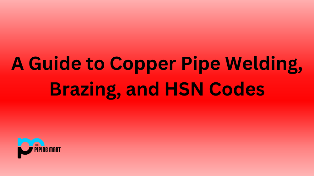 A Guide to Copper Pipe Welding, Brazing, and HSN Codes