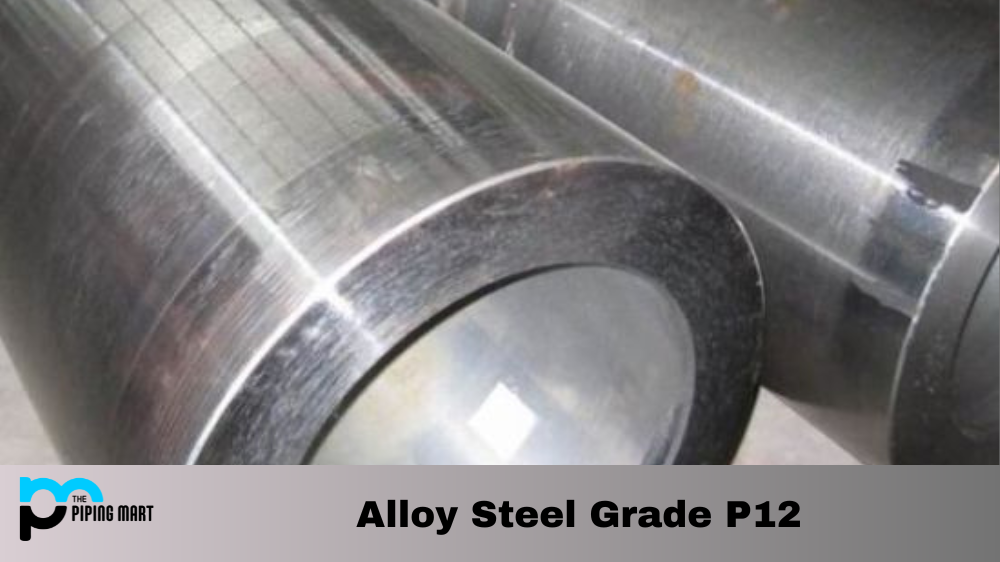 P12 Alloy Steel Grade - Composition, Uses, Properties.