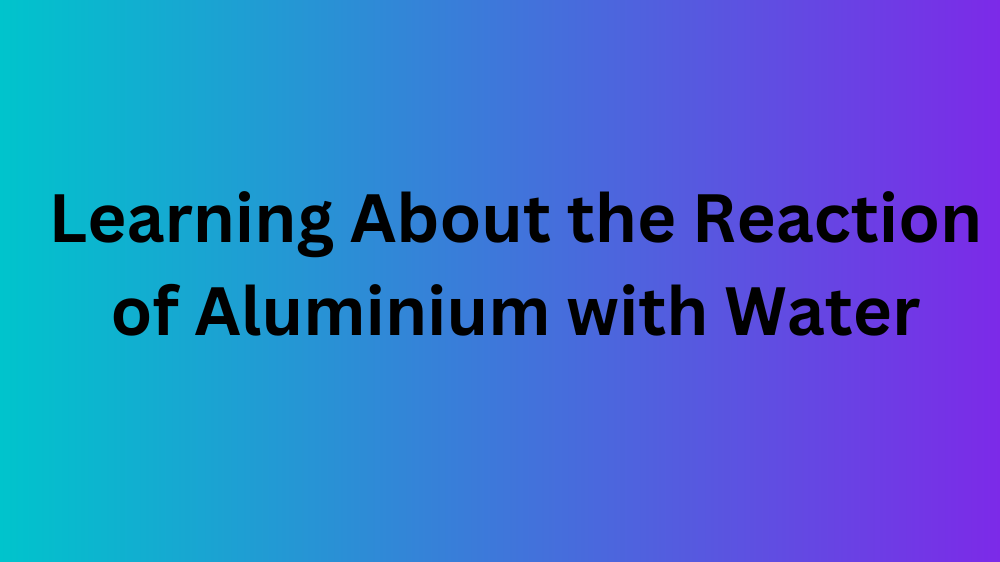Learning About the Reaction of Aluminium with Water