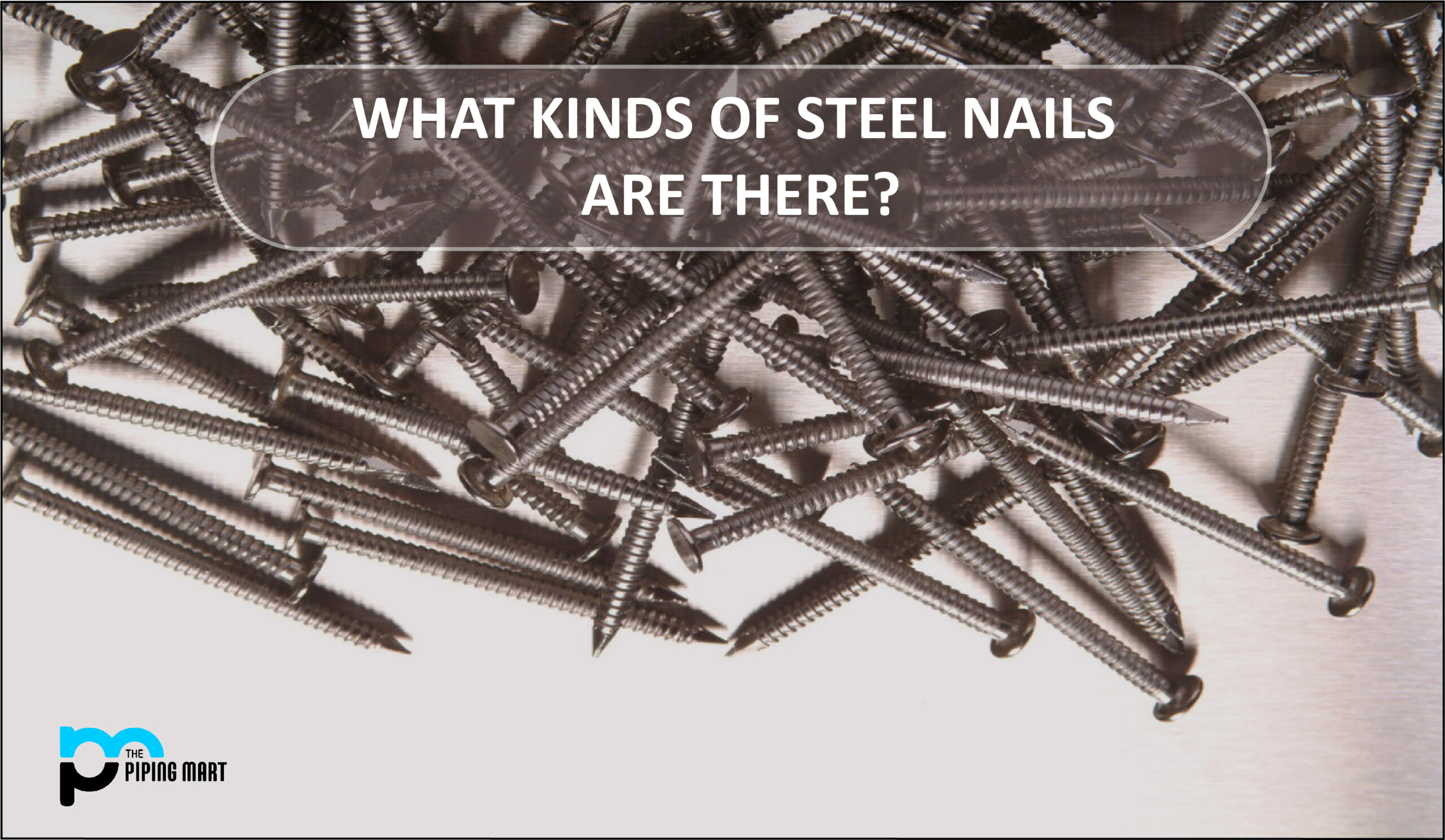 What Kinds of Steel Nails Are There? - Thepipingmart Blog