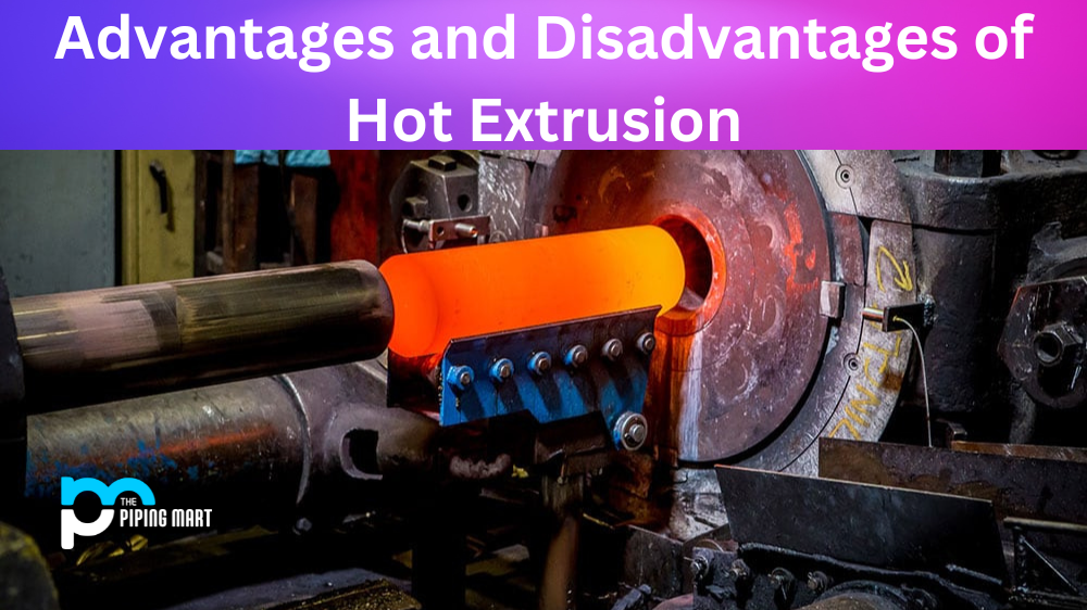Advantages and Disadvantages of Hot Extrusion