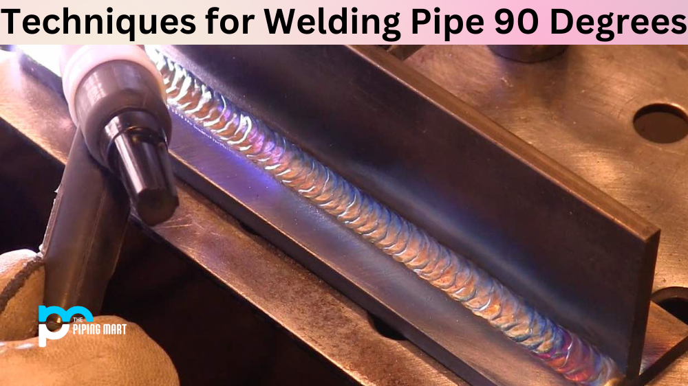Techniques for Welding Pipe 90 Degrees