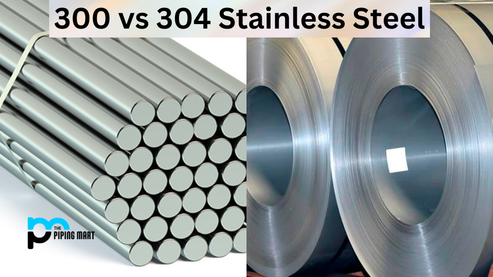 300 vs 304 Stainless Steel
