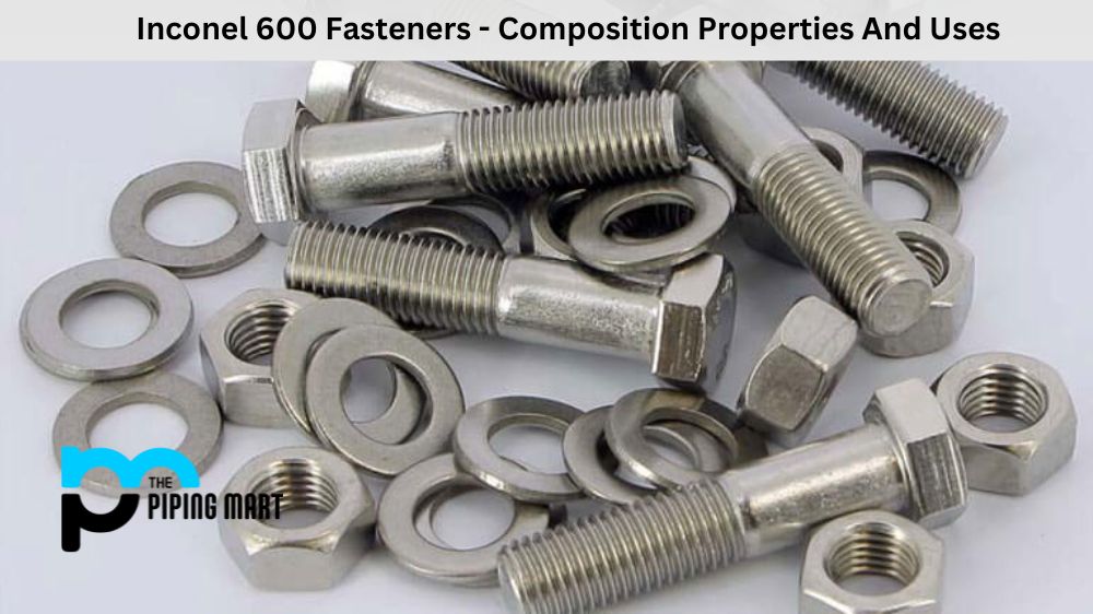 Inconel 600 Fasteners - Composition Properties And Uses