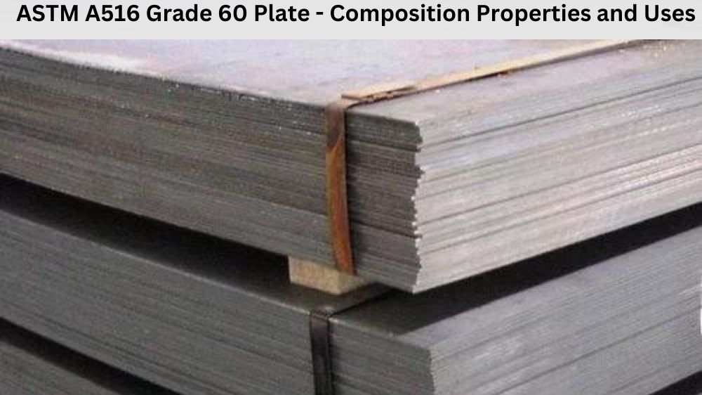 ASTM A516 Grade 60 Plate - Composition Properties and Uses